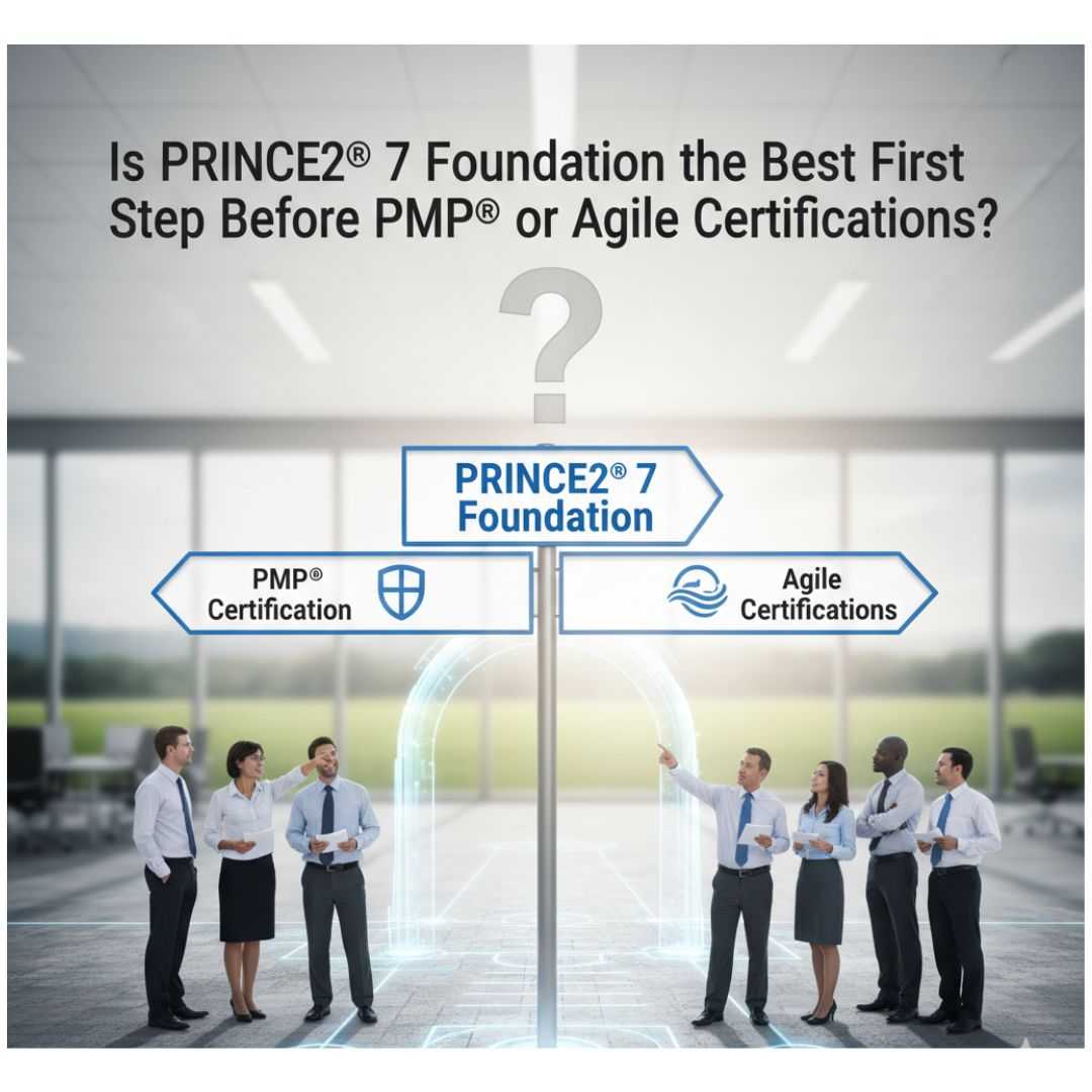 Is PRINCE2® 7 Foundation the Best First Step Before PMP® or Agile Certifications?